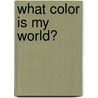 What Color Is My World? by Raymond Obstfeld
