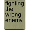Fighting the Wrong Enemy by Edward M. Graham