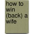 How to Win (Back) a Wife