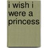 I Wish I Were a Princess