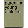 Parenting Young Athletes by Ronald E. Smith