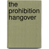 The Prohibition Hangover by Mr. Garrett Peck