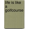 Life Is Like a Golfcourse by C.D. Wood