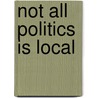 Not All Politics Is Local by William D. Jr Angel