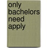Only Bachelors Need Apply by Charlotte Maclay