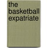 The Basketball Expatriate by Bradford C. Eastland