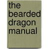 The Bearded Dragon Manual door Philippe De Vosjoli