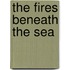 The Fires Beneath the Sea