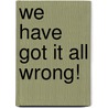 We Have Got It All Wrong! by James Granger