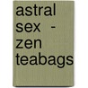 Astral Sex  -  Zen Teabags door Anne Ward