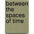 Between the Spaces of Time