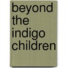 Beyond the Indigo Children by L.H.D.P.M.H. Atwater