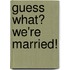 Guess What? We'Re Married!