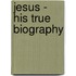 Jesus - His True Biography