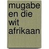 Mugabe En Die Wit Afrikaan door Ben Freeth