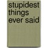 Stupidest Things Ever Said