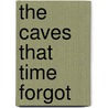 The Caves That Time Forgot by Gilbert L.L. Morris