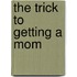 The Trick to Getting a Mom