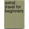 Astral Travel for Beginners door Richard Webster
