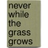Never While the Grass Grows