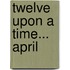 Twelve Upon a Time... April