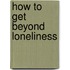 How to Get Beyond Loneliness