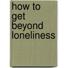 How to Get Beyond Loneliness by Larry Yeagley