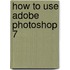 How to Use Adobe Photoshop 7