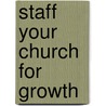 Staff Your Church for Growth door Gary McIntosh