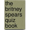 The Britney Spears Quiz Book door Chris Cowlin