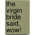 The Virgin Bride Said,  Wow!