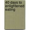 40 Days to Enlightened Eating door Elise Cantrell