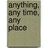 Anything, Any Time, Any Place