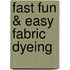 Fast Fun & Easy Fabric Dyeing