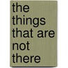 The Things That Are Not There door C.J.J. Henderson