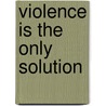 Violence Is the Only Solution by Gary Lovisi
