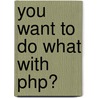 You Want to Do What with Php? door Kevin Schroeder