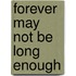 Forever May Not Be Long Enough