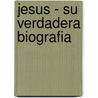 Jesus - Su Verdadera Biografia by Alejandro Cuevas-Soza