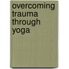 Overcoming Trauma Through Yoga door Elizabeth Phd Hopper