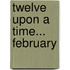 Twelve Upon a Time... February