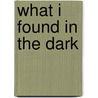 What I Found in the Dark by Clayton Clifford Bye