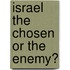 Israel the Chosen Or the Enemy?