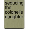 Seducing the Colonel's Daughter door Jennifer Morey