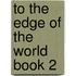 To the Edge of the World Book 2
