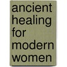 Ancient Healing for Modern Women door Xiaolan Zhao
