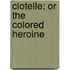 Clotelle; Or the Colored Heroine