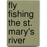 Fly Fishing the St. Mary's River by Beau Beasley