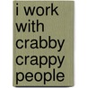I Work with Crabby Crappy People door Wendy Komac