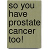 So You Have Prostate Cancer Too! door Brian J. Meade